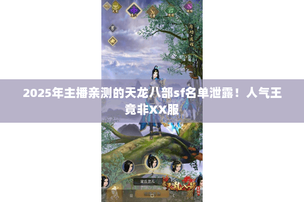 2025年主播亲测的天龙八部sf名单泄露！人气王竟非XX服