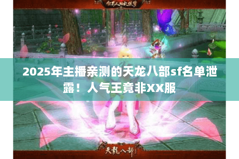 2025年主播亲测的天龙八部sf名单泄露！人气王竟非XX服
