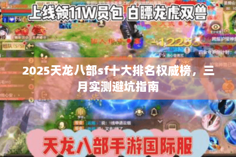 2025天龙八部sf十大排名权威榜,三月实测避坑指南 2025天龙八部sf十大排名权威榜,三月实测避坑指南