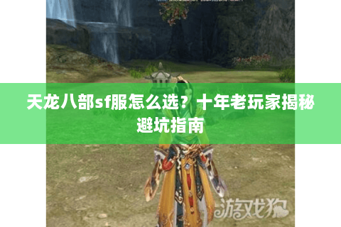 天龙八部sf服怎么选？十年老玩家揭秘避坑指南
