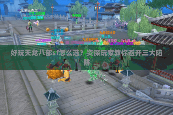 好玩天龙八部sf怎么选？资深玩家教你避开三大陷阱
