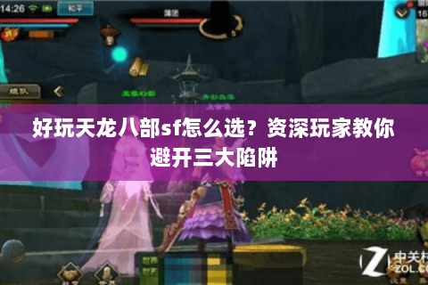 好玩天龙八部sf怎么选？资深玩家教你避开三大陷阱