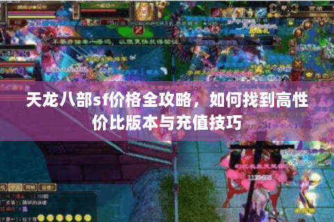 天龙八部sf价格全攻略，如何找到高性价比版本与充值技巧