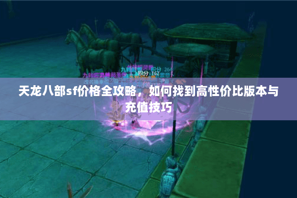 天龙八部sf价格全攻略，如何找到高性价比版本与充值技巧