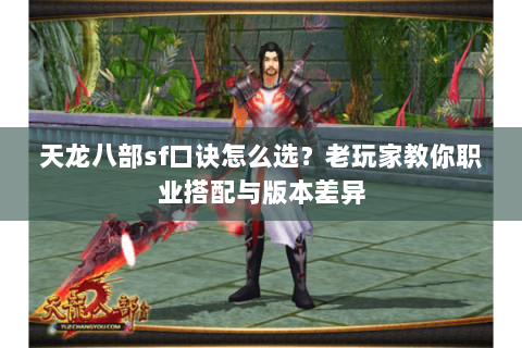 天龙八部sf口诀怎么选？老玩家教你职业搭配与版本差异