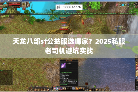 天龙八部sf公益服选哪家?2025私服老司机避坑实战 天龙八部sf公益服选哪家?2025私服老司机避坑实战