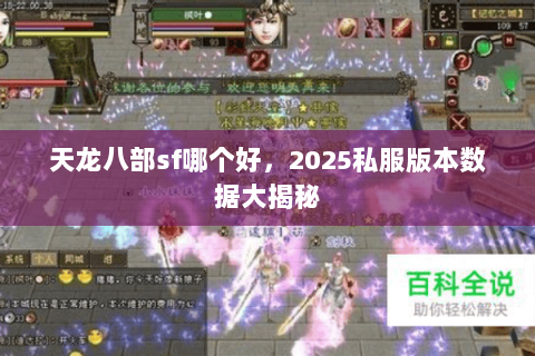 天龙八部sf哪个好,2025私服版本数据大揭秘 天龙八部sf哪个好,2025私服版本数据大揭秘