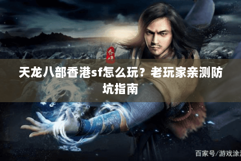 天龙八部香港sf怎么玩？老玩家亲测防坑指南