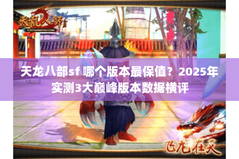 天龙八部sf 哪个版本最保值？2025年实测3大巅峰版本数据横评