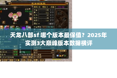 天龙八部sf 哪个版本最保值？2025年实测3大巅峰版本数据横评