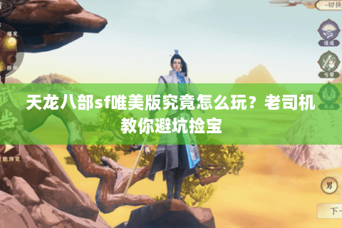 天龙八部sf唯美版究竟怎么玩？老司机教你避坑捡宝