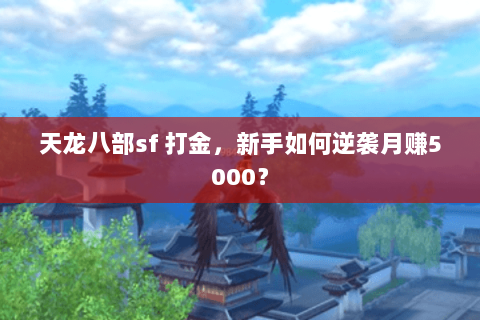 天龙八部sf 打金，新手如何逆袭月赚5000？