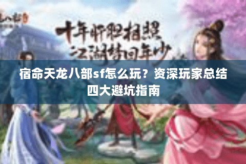 宿命天龙八部sf怎么玩？资深玩家总结四大避坑指南
