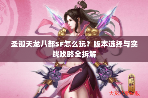 圣诞天龙八部SF怎么玩？版本选择与实战攻略全拆解