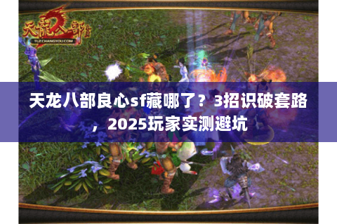 天龙八部良心sf藏哪了？3招识破套路，2025玩家实测避坑