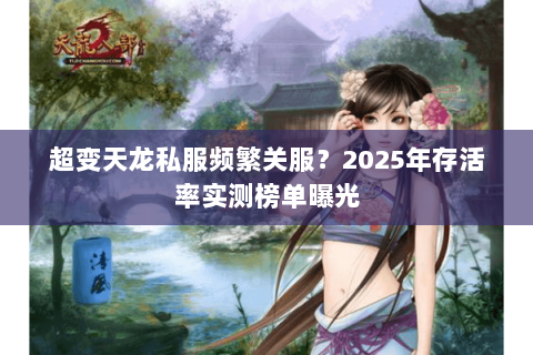 超变天龙私服频繁关服？2025年存活率实测榜单曝光