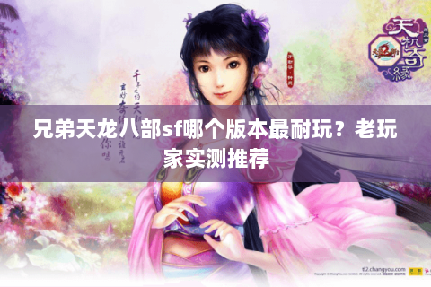兄弟天龙八部sf哪个版本最耐玩？老玩家实测推荐