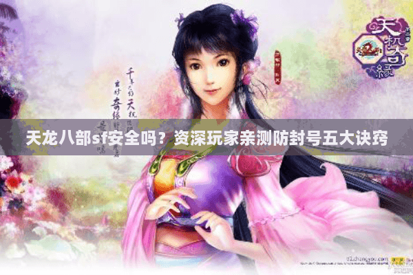 天龙八部sf安全吗？资深玩家亲测防封号五大诀窍
