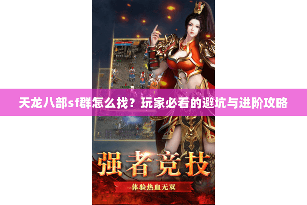 天龙八部sf群怎么找？玩家必看的避坑与进阶攻略