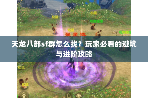 天龙八部sf群怎么找？玩家必看的避坑与进阶攻略