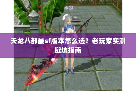 天龙八部最sf版本怎么选？老玩家实测避坑指南