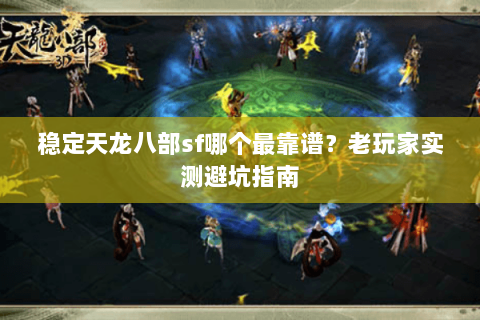 稳定天龙八部sf哪个最靠谱？老玩家实测避坑指南