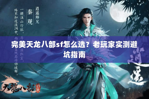 完美天龙八部sf怎么选？老玩家实测避坑指南