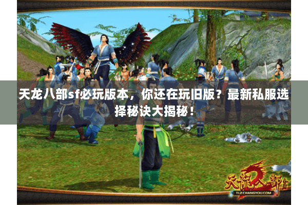 天龙八部sf必玩版本，你还在玩旧版？最新私服选择秘诀大揭秘！