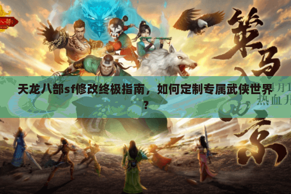 天龙八部sf修改终极指南，如何定制专属武侠世界？