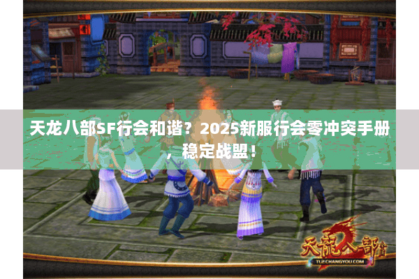 天龙八部SF行会和谐？2025新服行会零冲突手册，稳定战盟！