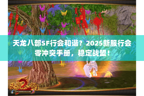 天龙八部SF行会和谐？2025新服行会零冲突手册，稳定战盟！