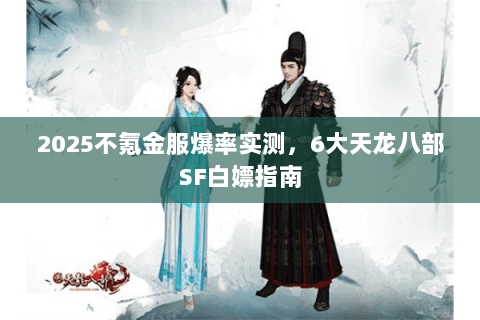2025不氪金服爆率实测，6大天龙八部SF白嫖指南