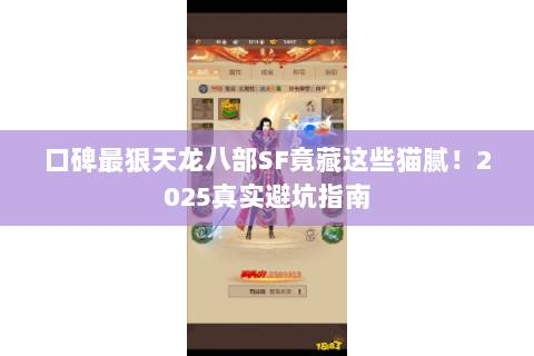 口碑最狠天龙八部SF竟藏这些猫腻！2025真实避坑指南