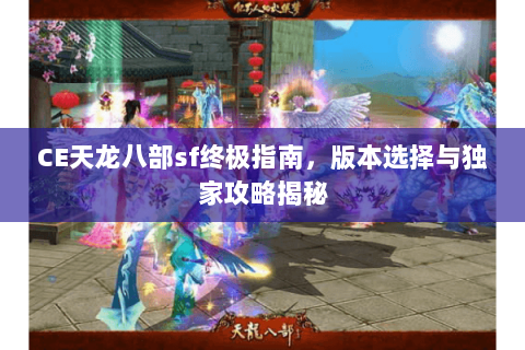 CE天龙八部sf终极指南，版本选择与独家攻略揭秘