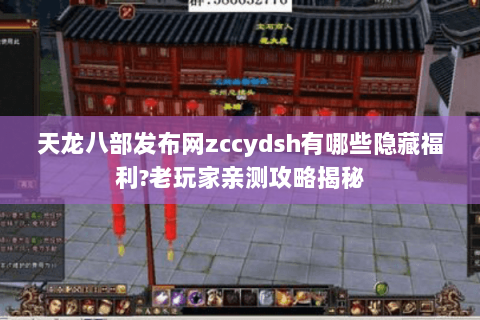 天龙八部发布网zccydsh有哪些隐藏福利?老玩家亲测攻略揭秘