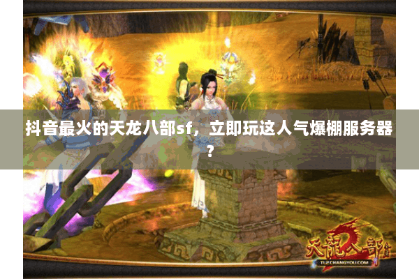 抖音最火的天龙八部sf，立即玩这人气爆棚服务器？