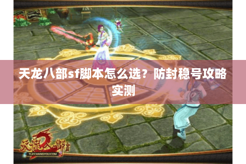 天龙八部sf脚本怎么选？防封稳号攻略实测