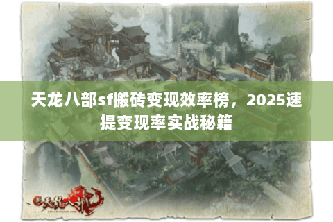 天龙八部sf搬砖变现效率榜，2025速提变现率实战秘籍