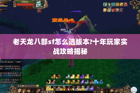 老天龙八部sf怎么选版本?十年玩家实战攻略揭秘