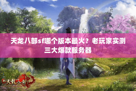 天龙八部sf哪个版本最火？老玩家实测三大爆款服务器