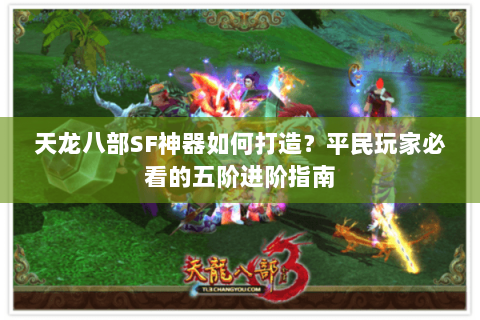 天龙八部SF神器如何打造？平民玩家必看的五阶进阶指南