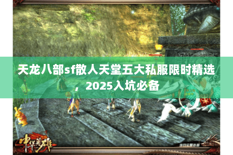 天龙八部sf散人天堂五大私服限时精选，2025入坑必备