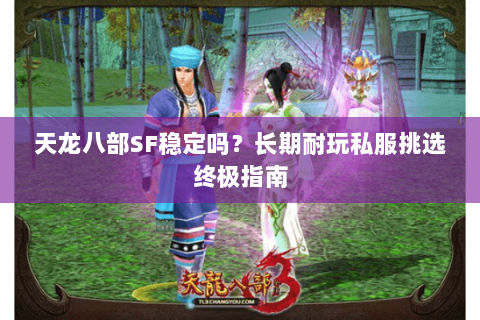 天龙八部SF稳定吗？长期耐玩私服挑选终极指南