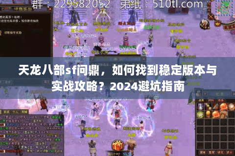 天龙八部sf问鼎，如何找到稳定版本与实战攻略？2024避坑指南