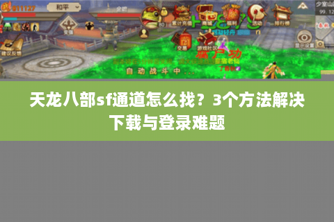天龙八部sf通道怎么找？3个方法解决下载与登录难题
