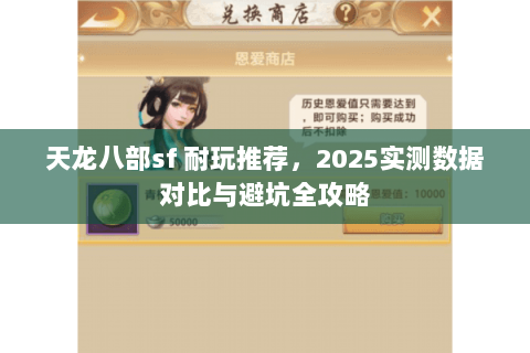 天龙八部sf 耐玩推荐,2025实测数据对比与避坑全攻略 天龙八部sf 耐玩推荐,2025实测数据对比与避坑全攻略
