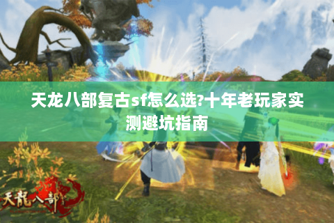 天龙八部复古sf怎么选?十年老玩家实测避坑指南