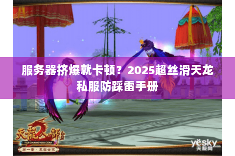 服务器挤爆就卡顿？2025超丝滑天龙私服防踩雷手册