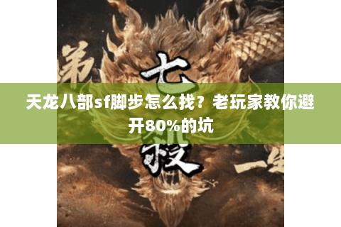 天龙八部sf脚步怎么找？老玩家教你避开80%的坑