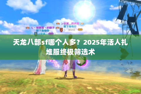 天龙八部sf哪个人多？2025年活人扎堆服终极筛选术